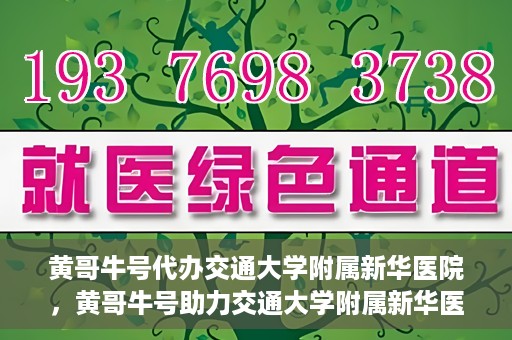 黄哥牛号代办交通大学附属新华医院，黄哥牛号助力交通大学附属新华医院代办服务