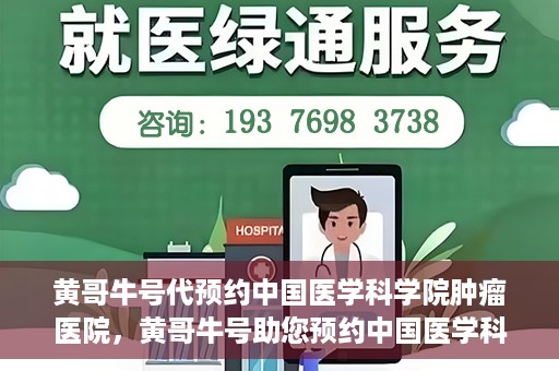 黄哥牛号代预约中国医学科学院肿瘤医院，黄哥牛号助您预约中国医学科学院肿瘤医院专家号