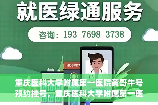 重庆医科大学附属第一医院黄哥牛号预约挂号，重庆医科大学附属第一医院黄哥牛号预约挂号攻略