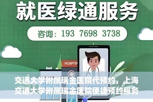 交通大学附属瑞金医院代预约，上海交通大学附属瑞金医院便捷预约服务解析