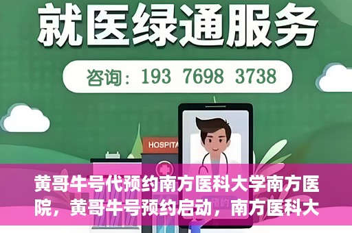黄哥牛号代预约南方医科大学南方医院，黄哥牛号预约启动，南方医科大学南方医院火热预约中