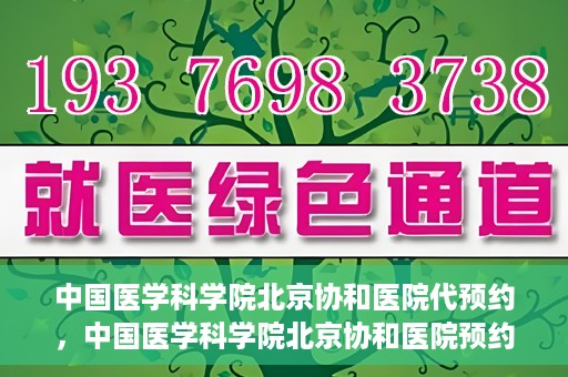 中国医学科学院北京协和医院代预约，中国医学科学院北京协和医院预约挂号服务详解