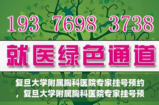 复旦大学附属胸科医院专家挂号预约，复旦大学附属胸科医院专家挂号预约攻略