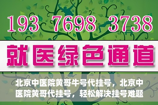 北京中医院黄哥牛号代挂号，北京中医院黄哥代挂号，轻松解决挂号难题