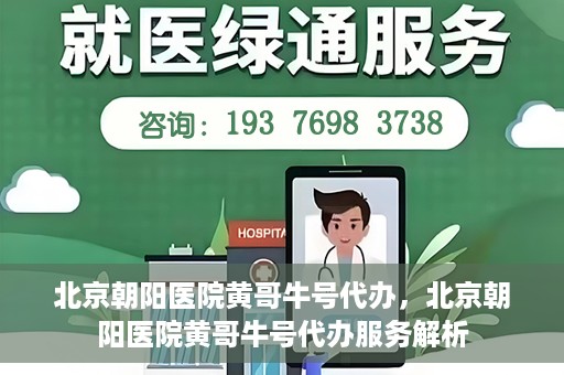 北京朝阳医院黄哥牛号代办，北京朝阳医院黄哥牛号代办服务解析