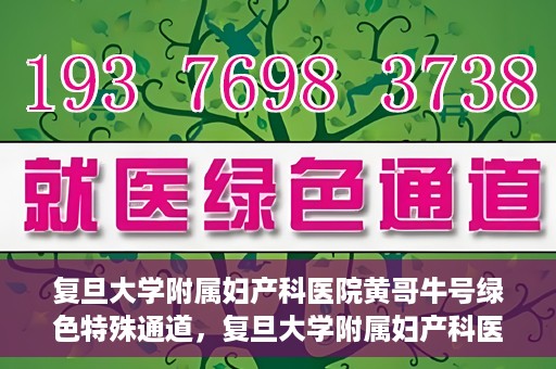 复旦大学附属妇产科医院黄哥牛号绿色特殊通道，复旦大学附属妇产科医院黄哥牛号，绿色特殊通道开启健康之门