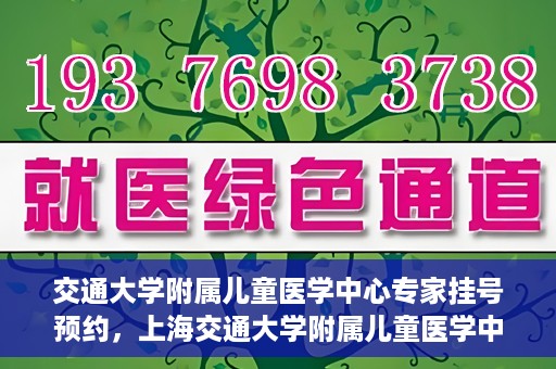 交通大学附属儿童医学中心专家挂号预约，上海交通大学附属儿童医学中心专家挂号预约指南