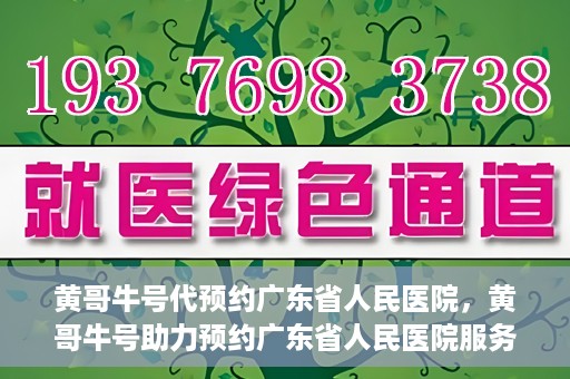 黄哥牛号代预约广东省人民医院，黄哥牛号助力预约广东省人民医院服务