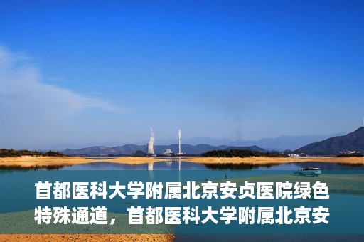 首都医科大学附属北京安贞医院绿色特殊通道，首都医科大学附属北京安贞医院绿色特殊通道，健康守护的紧急通道