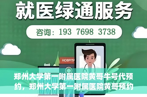 郑州大学第一附属医院黄哥牛号代预约，郑州大学第一附属医院黄哥预约代挂号服务解析