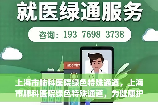 上海市肺科医院绿色特殊通道，上海市肺科医院绿色特殊通道，为健康护航的紧急通道
