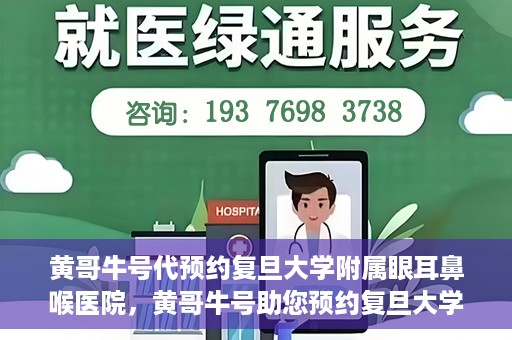 黄哥牛号代预约复旦大学附属眼耳鼻喉医院，黄哥牛号助您预约复旦大学附属眼耳鼻喉医院——专业医疗服务的便捷通道