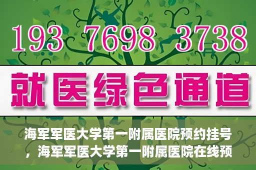 海军军医大学第一附属医院预约挂号，海军军医大学第一附属医院在线预约挂号攻略