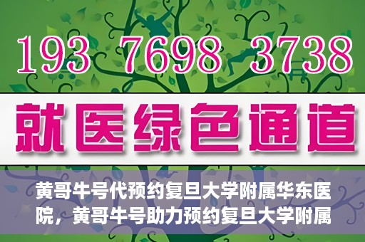 黄哥牛号代预约复旦大学附属华东医院，黄哥牛号助力预约复旦大学附属华东医院，一站式便捷就医服务