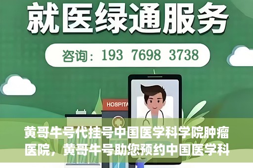 黄哥牛号代挂号中国医学科学院肿瘤医院，黄哥牛号助您预约中国医学科学院肿瘤医院挂号服务