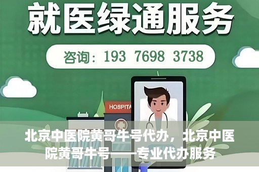 北京中医院黄哥牛号代办，北京中医院黄哥牛号——专业代办服务