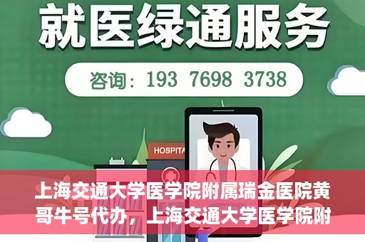 上海交通大学医学院附属瑞金医院黄哥牛号代办，上海交通大学医学院附属瑞金医院黄哥牛号预约代办服务