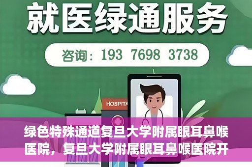 绿色特殊通道复旦大学附属眼耳鼻喉医院，复旦大学附属眼耳鼻喉医院开通绿色特殊通道助力患者健康之路