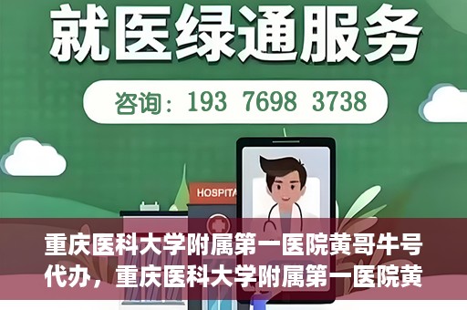 重庆医科大学附属第一医院黄哥牛号代办，重庆医科大学附属第一医院黄哥牛号代办服务详解