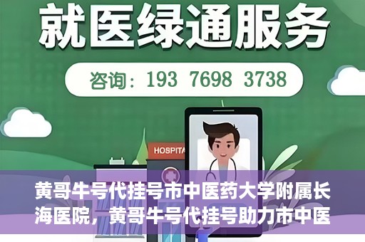 黄哥牛号代挂号市中医药大学附属长海医院，黄哥牛号代挂号助力市中医药大学附属长海医院就医体验升级