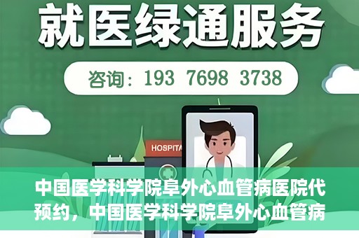 中国医学科学院阜外心血管病医院代预约，中国医学科学院阜外心血管病医院预约服务详解，便捷代预约功能助您轻松就医