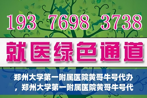 郑州大学第一附属医院黄哥牛号代办，郑州大学第一附属医院黄哥牛号代办，就医新选择与信赖之选