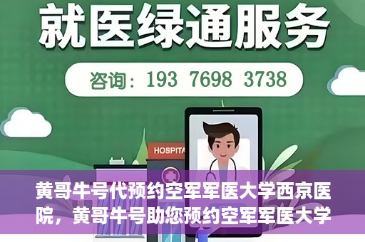 黄哥牛号代预约空军军医大学西京医院，黄哥牛号助您预约空军军医大学西京医院，一站式便捷就医体验