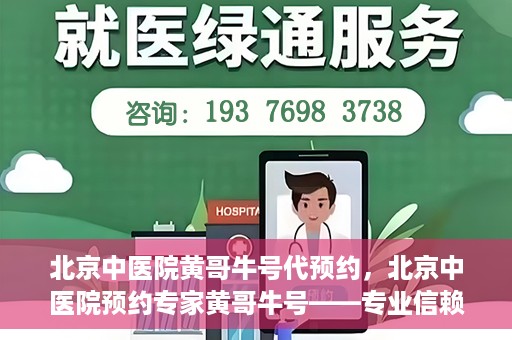 北京中医院黄哥牛号代预约，北京中医院预约专家黄哥牛号——专业信赖的医疗服务
