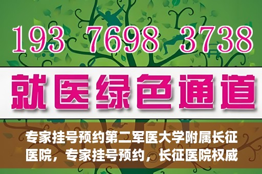 专家挂号预约第二军医大学附属长征医院，专家挂号预约，长征医院权威预约通道开启
