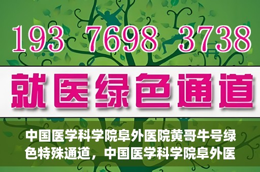 中国医学科学院阜外医院黄哥牛号绿色特殊通道，中国医学科学院阜外医院黄哥牛号，绿色特殊通道的医学力量探索