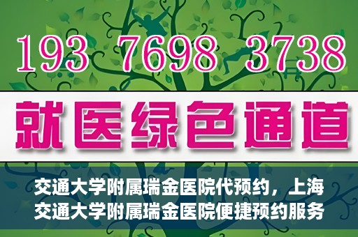 交通大学附属瑞金医院代预约，上海交通大学附属瑞金医院便捷预约服务解析