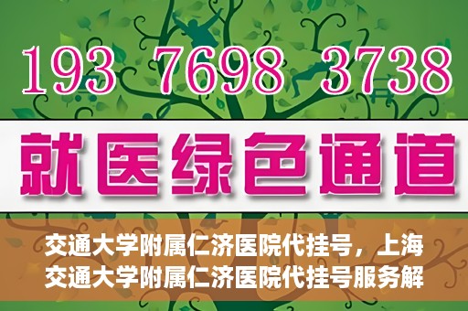 交通大学附属仁济医院代挂号，上海交通大学附属仁济医院代挂号服务解析