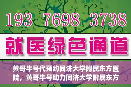黄哥牛号代预约同济大学附属东方医院，黄哥牛号助力同济大学附属东方医院预约服务开启