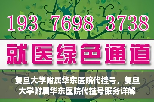 复旦大学附属华东医院代挂号，复旦大学附属华东医院代挂号服务详解