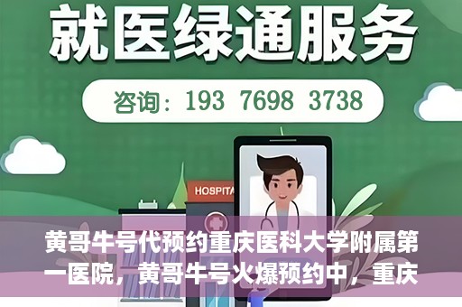 黄哥牛号代预约重庆医科大学附属第一医院，黄哥牛号火爆预约中，重庆医科大学附属第一医院开启预约新纪元