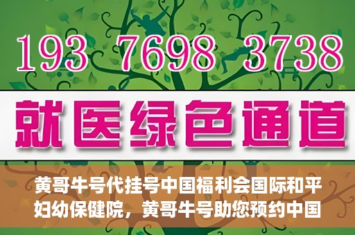 黄哥牛号代挂号中国福利会国际和平妇幼保健院，黄哥牛号助您预约中国福利会国际和平妇幼保健院，轻松挂号享福利。
