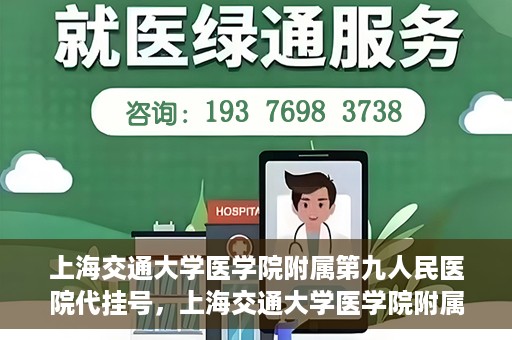 上海交通大学医学院附属第九人民医院代挂号，上海交通大学医学院附属第九人民医院代挂号服务详解