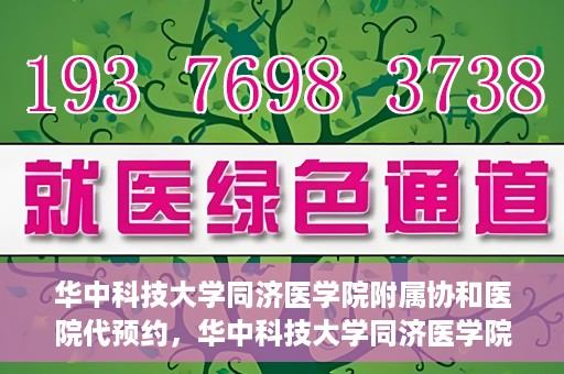 华中科技大学同济医学院附属协和医院代预约，华中科技大学同济医学院附属协和医院便捷代预约服务解析