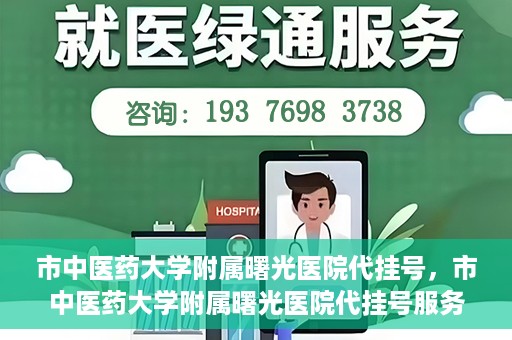 市中医药大学附属曙光医院代挂号，市中医药大学附属曙光医院代挂号服务详解