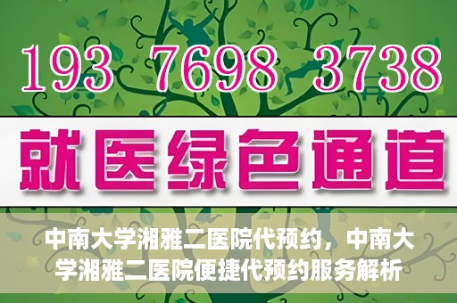 中南大学湘雅二医院代预约，中南大学湘雅二医院便捷代预约服务解析