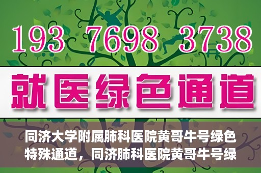 同济大学附属肺科医院黄哥牛号绿色特殊通道，同济肺科医院黄哥牛号绿色特殊通道揭秘