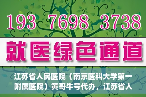 江苏省人民医院（南京医科大学第一附属医院）黄哥牛号代办，江苏省人民医院（南京医科大学第一附属医院）黄哥牛号业务代办攻略
