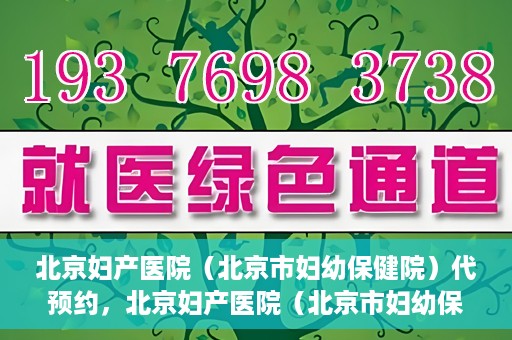 北京妇产医院（北京市妇幼保健院）代预约，北京妇产医院（北京市妇幼保健院）代预约服务指南