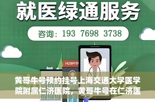 黄哥牛号预约挂号上海交通大学医学院附属仁济医院，黄哥牛号在仁济医院开通预约挂号服务