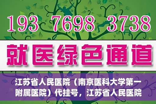 江苏省人民医院（南京医科大学第一附属医院）代挂号，江苏省人民医院（南京医科大学第一附属医院）代挂号服务详解
