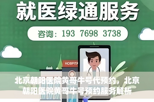 北京朝阳医院黄哥牛号代预约，北京朝阳医院黄哥牛号预约服务解析
