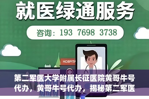 第二军医大学附属长征医院黄哥牛号代办，黄哥牛号代办，揭秘第二军医大学附属长征医院的医疗服务新篇章