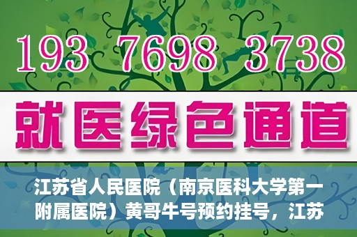江苏省人民医院（南京医科大学第一附属医院）黄哥牛号预约挂号，江苏省人民医院（南京医科大学第一附属医院）黄哥牛号预约挂号攻略