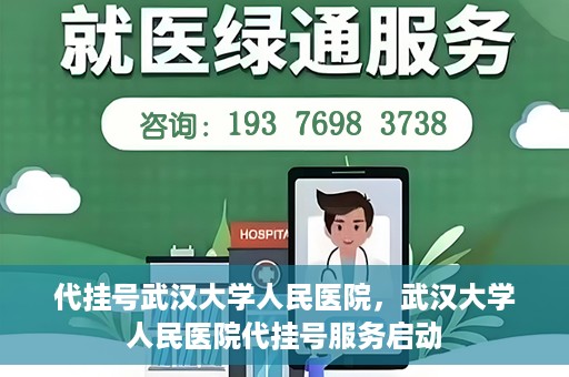 代挂号武汉大学人民医院，武汉大学人民医院代挂号服务启动