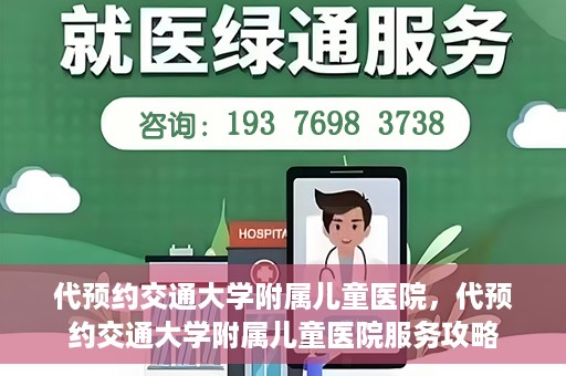 代预约交通大学附属儿童医院，代预约交通大学附属儿童医院服务攻略